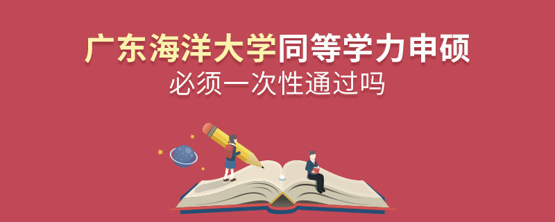 廣東海洋大學同等學力申碩必須一次性通過嗎？