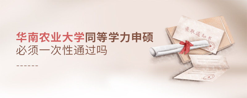 華南農業大學同等學力申碩必須一次性通過嗎？