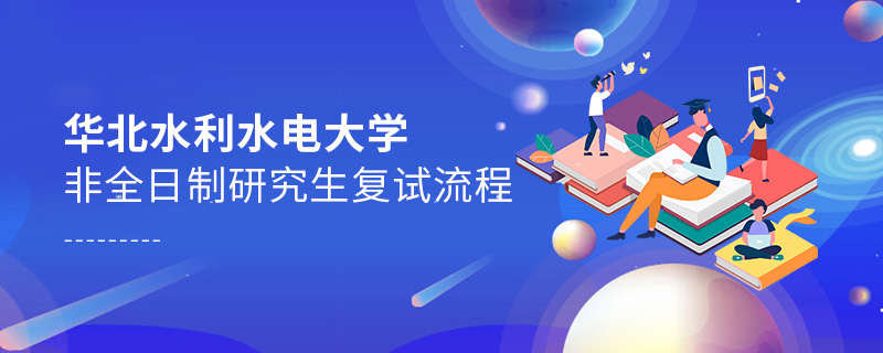 華北水利水電大學非全日制研究生復試流程 華北水利水電大學非全日制研究生復試流程