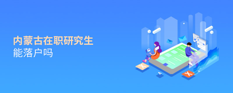 報(bào)考內(nèi)蒙古在職研究生能落戶嗎？