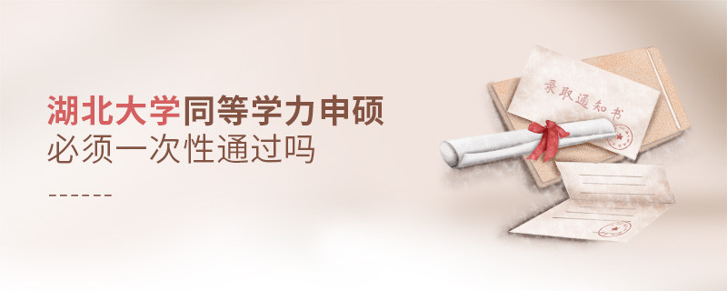 湖北大學(xué)同等學(xué)力申碩必須一次性通過(guò)嗎？