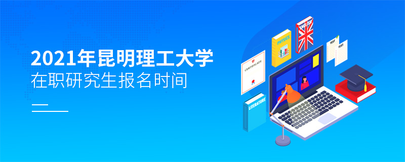 2021年昆明理工大學(xué)在職研究生報名時間 2021年昆明理工大學(xué)在職研究生報名時間