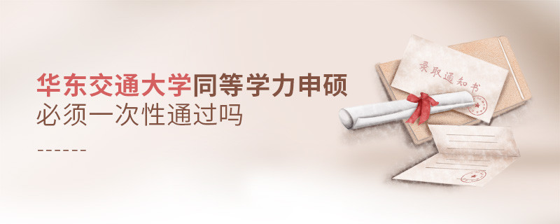 華東交通大學(xué)同等學(xué)力申碩必須一次性通過嗎？