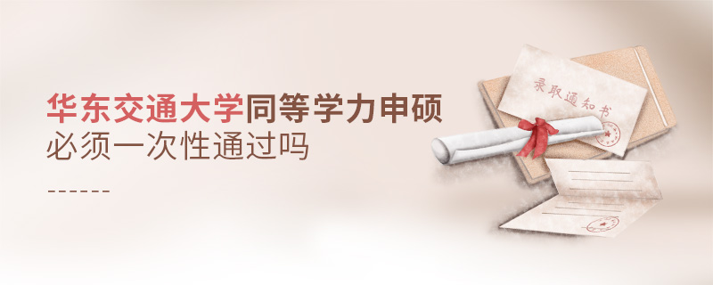 華東交通大學(xué)同等學(xué)力申碩必須一次性通過(guò)嗎