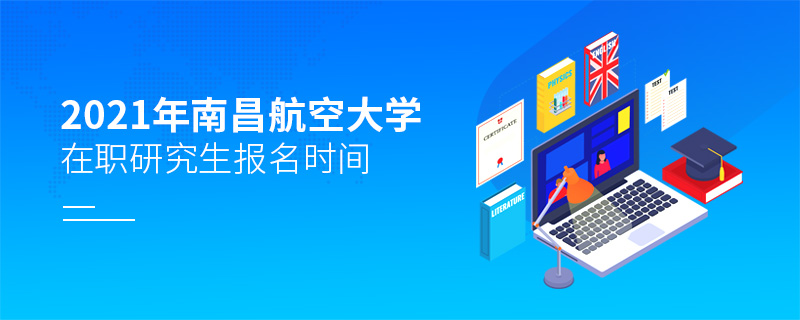 2021年南昌航空大學在職研究生報考時間