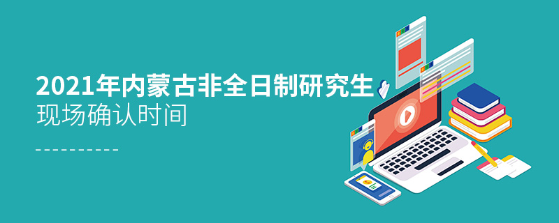 2021內(nèi)蒙古非全日制研究生現(xiàn)場(chǎng)確認(rèn)時(shí)間
