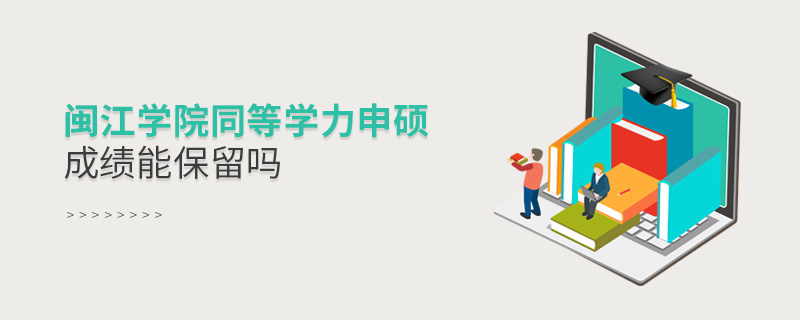 閩江學院同等學力申碩成績能保留嗎 閩江學院同等學力申碩成績能保留嗎