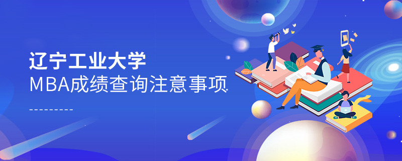 遼寧工業大學工商管理碩士（MBA）成績查詢注意事項！