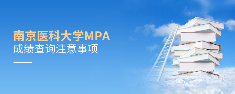 關于南京醫科大學MPA成績查詢注意事項的詳細介紹！
