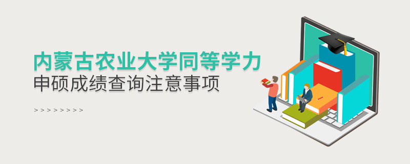 內蒙古農業大學同等學力申碩成績查詢注意事項 內蒙古農業大學同等學力申碩成績查詢注意事項
