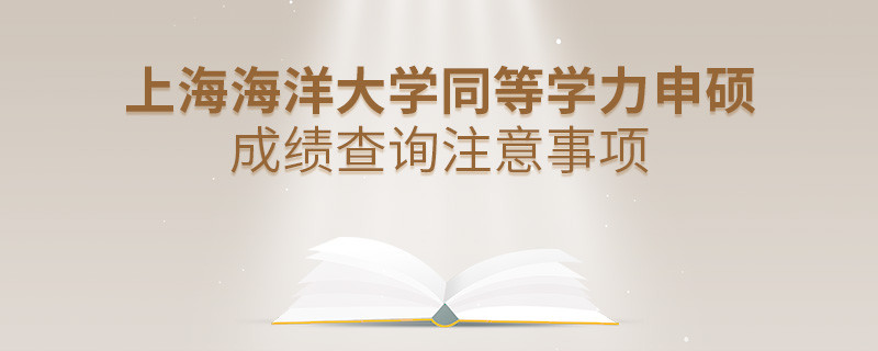 上海海洋大學(xué)同等學(xué)力申碩成績查詢注意事項！