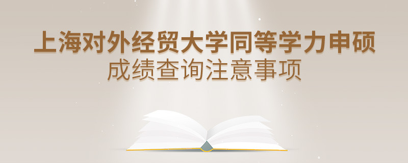 上海對外經貿大學同等學力申碩成績查詢注意事項！