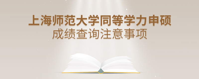 上海師范大學同等學力申碩成績查詢注意事項！