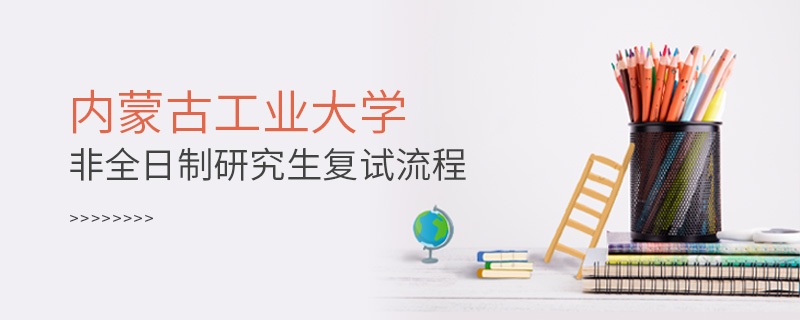 內(nèi)蒙古工業(yè)大學非全日制研究生復試流程 內(nèi)蒙古工業(yè)大學非全日制研究生復試流程