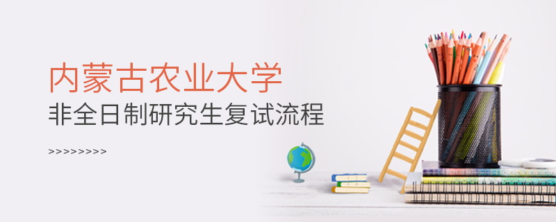 內(nèi)蒙古農(nóng)業(yè)大學(xué)非全日制研究生復(fù)試流程