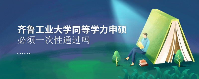 齊魯工業(yè)大學同等學力申碩必須一次性通過嗎？