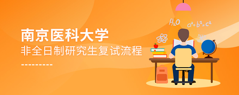南京醫(yī)科大學(xué)非全日制研究生復(fù)試流程 南京醫(yī)科大學(xué)非全日制研究生復(fù)試流程