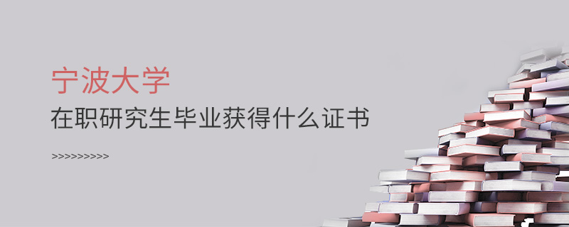 寧波大學在職研究生畢業獲得什么證書 寧波大學在職研究生畢業獲得什么證書