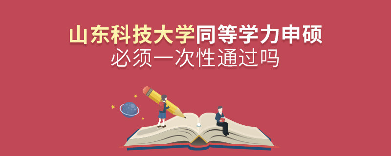 山東科技大學同等學力申碩必須一次性通過嗎？