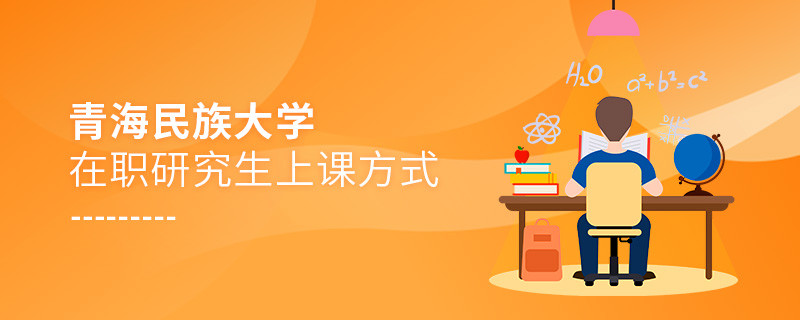 青海民族大學(xué)在職研究生究竟是通過那些方式上課的？