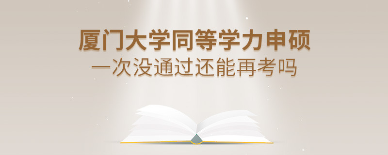 廈門大學(xué)同等學(xué)力申碩一次沒通過(guò)還能再考嗎？