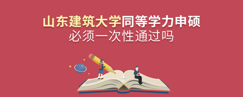 山東建筑大學同等學力申碩必須一次性通過嗎？