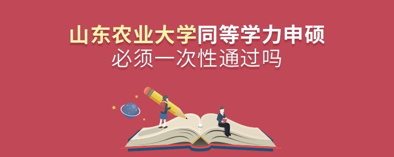 山東農業大學同等學力申碩必須一次性通過嗎？