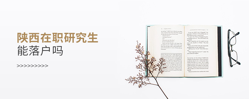 陜西在職研究生能落戶嗎 陜西在職研究生能落戶嗎