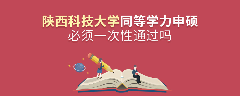 陜西科技大學同等學力申碩必須一次性通過嗎