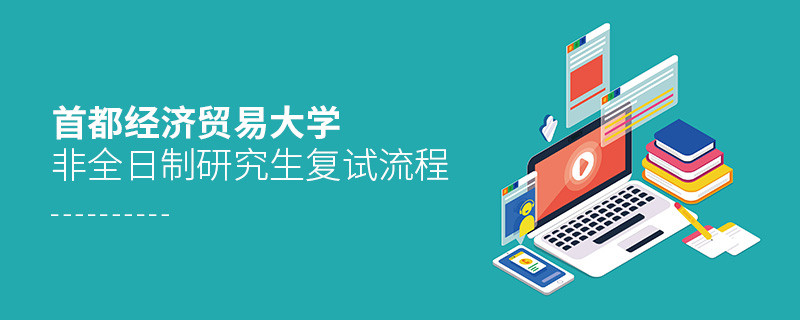 關(guān)于首都經(jīng)濟貿(mào)易大學(xué)非全日制研究生復(fù)試流程的詳細介紹！