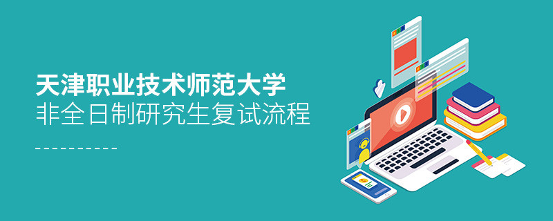 關于天津職業技術師范大學非全日制研究生復試流程的詳細介紹！