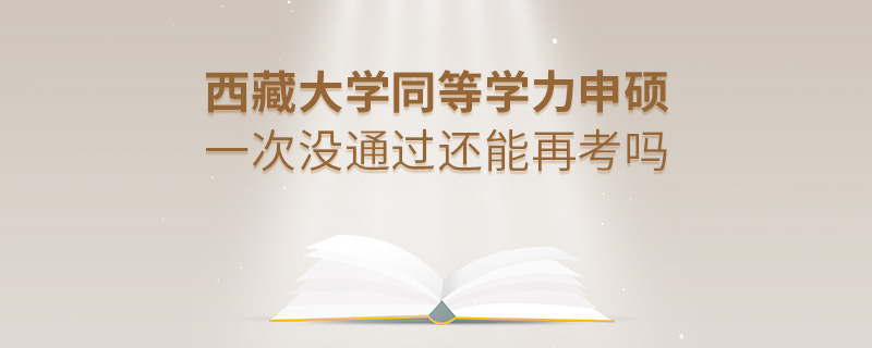 西藏大學同等學力申碩一次沒通過還能再考嗎 西藏大學同等學力申碩一次沒通過還能再考嗎