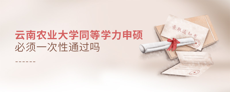 云南農業大學同等學力申碩必須一次性通過嗎