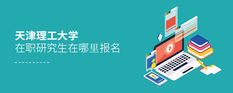 天津理工大學在職研究生在哪里報名