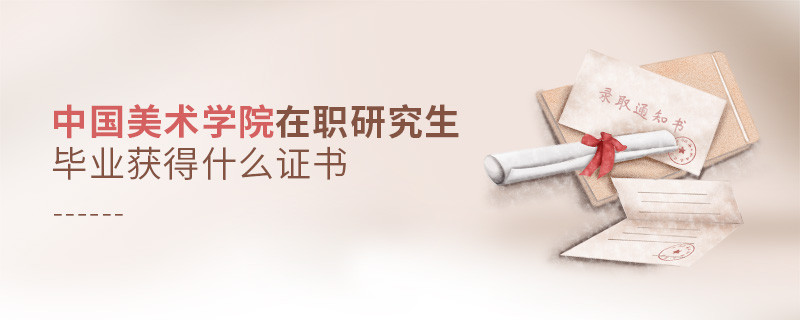 報考中國美術學院在職研究生畢業獲得什么證書？
