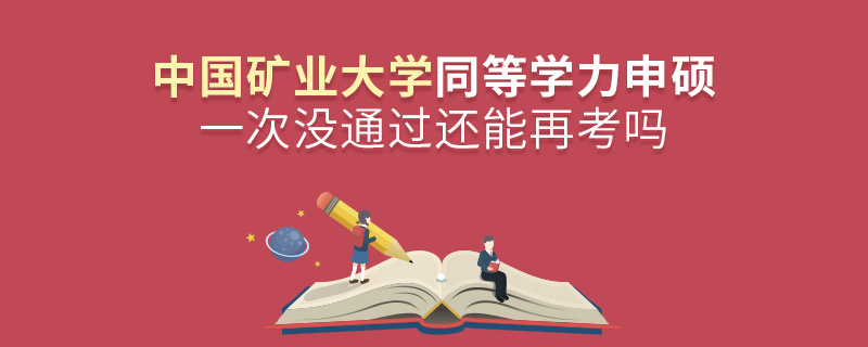 中國礦業(yè)大學同等學力申碩一次沒通過還能再考嗎 中國礦業(yè)大學同等學力申碩一次沒通過還能再考嗎