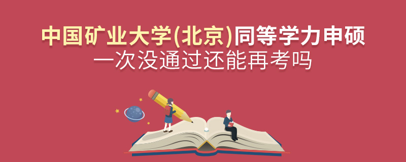 中國礦業大學(北京)同等學力申碩一次沒通過還能再考嗎 中國礦業大學(北京)同等學力申碩一次沒通過還能再考嗎