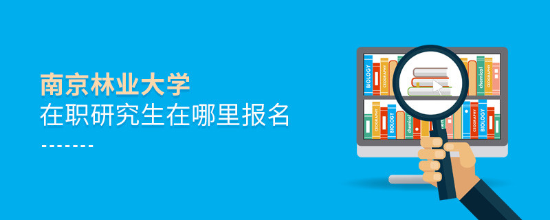 南京林業(yè)大學在職研究生需要在哪里報名？