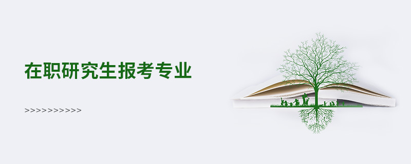 在職研究生報考專業 在職研究生報考專業