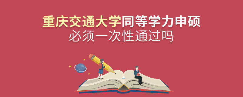 重慶交通大學(xué)同等學(xué)力申碩必須一次性通過嗎？