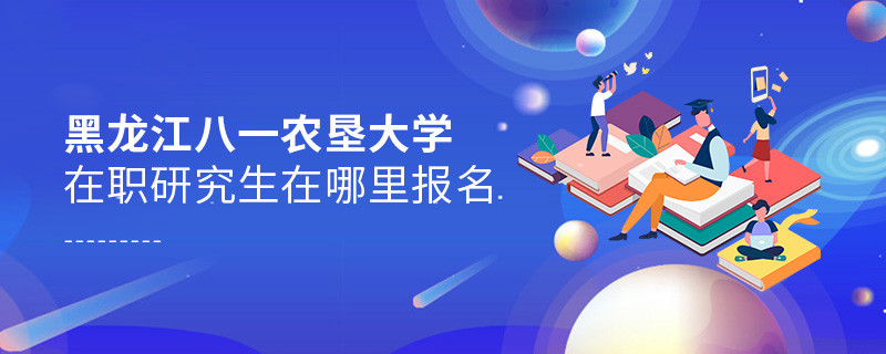 報(bào)考黑龍江八一農(nóng)墾大學(xué)在職研究生需要在哪里報(bào)名？