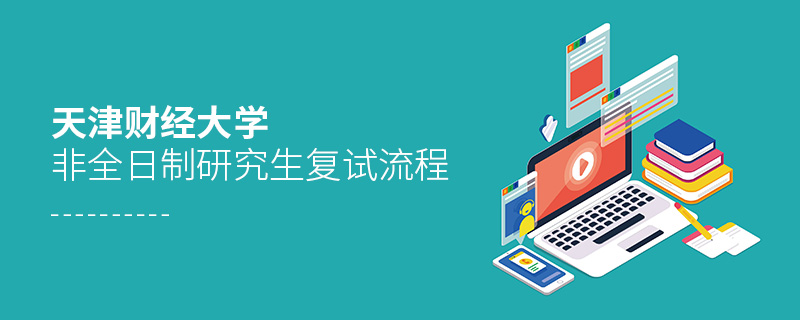 天津財經大學非全日制研究生復試流程