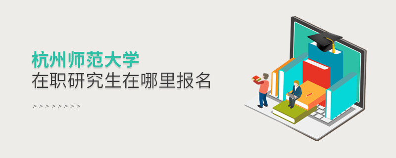 杭州師范大學在職研究生需要在哪里報名？