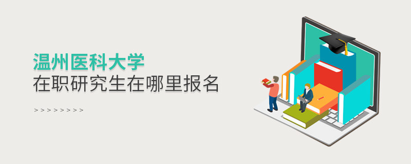 溫州醫科大學在職研究生需要在哪里報名？