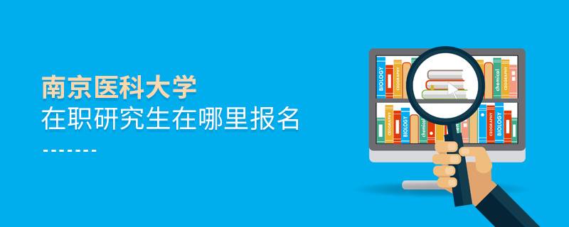 南京醫(yī)科大學在職研究生在哪里報名
