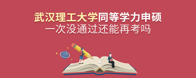 武漢理工大學(xué)同等學(xué)力申碩一次沒(méi)通過(guò)還能再考嗎