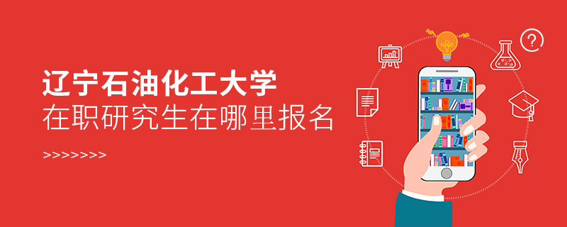 遼寧石油化工大學(xué)在職研究生在哪里報名