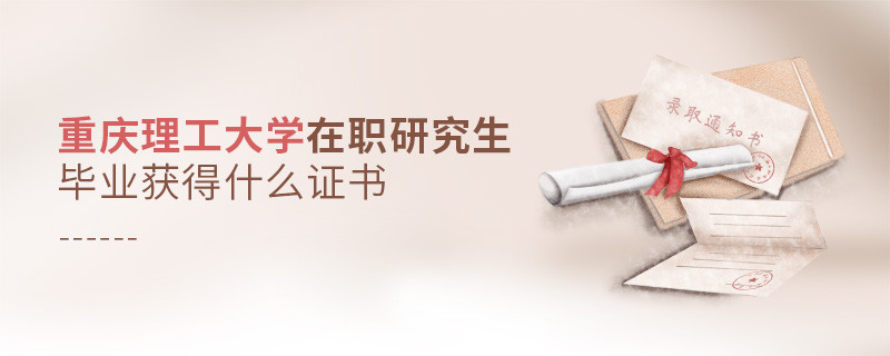 報(bào)考重慶理工大學(xué)在職研究生畢業(yè)獲得什么證書？
