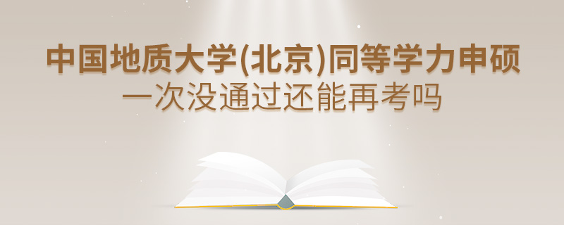 中國地質大學(北京)同等學力申碩一次沒通過還能再考嗎
