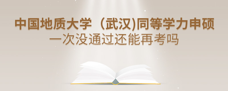 中國地質(zhì)大學(xué)（武漢)同等學(xué)力申碩一次沒通過怎么辦，能否再考？